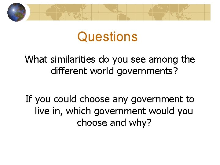 Questions What similarities do you see among the different world governments? If you could