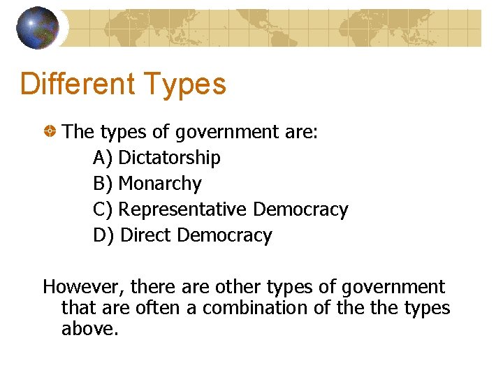 Different Types The types of government are: A) Dictatorship B) Monarchy C) Representative Democracy