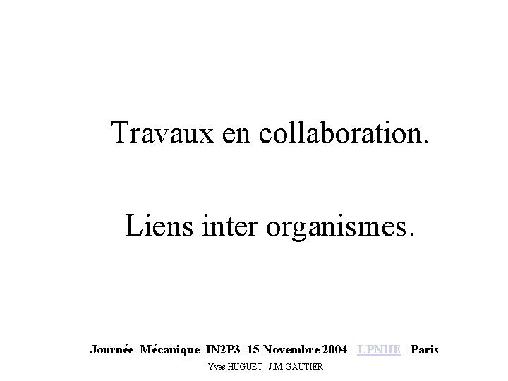 Travaux en collaboration. Liens inter organismes. Journée Mécanique IN 2 P 3 15 Novembre