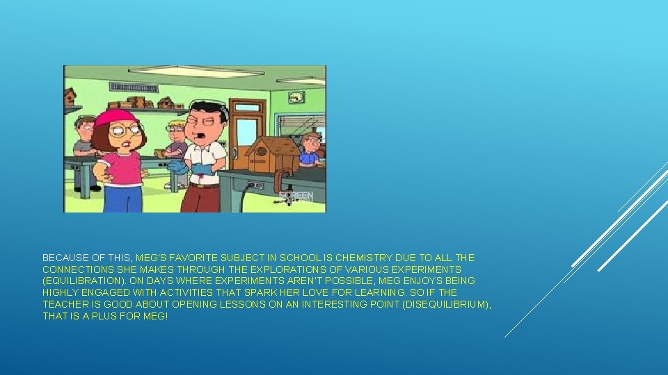 BECAUSE OF THIS, MEG’S FAVORITE SUBJECT IN SCHOOL IS CHEMISTRY DUE TO ALL THE
