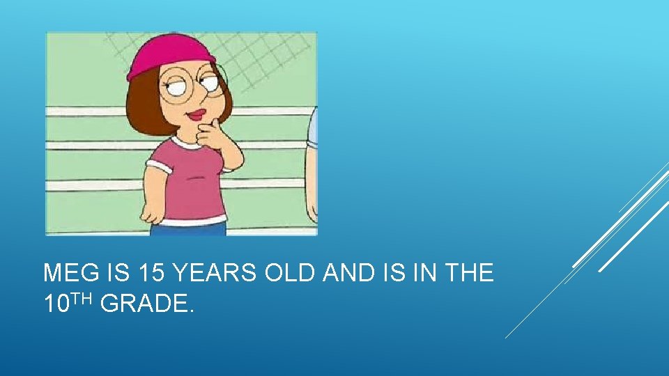 MEG IS 15 YEARS OLD AND IS IN THE 10 TH GRADE. 