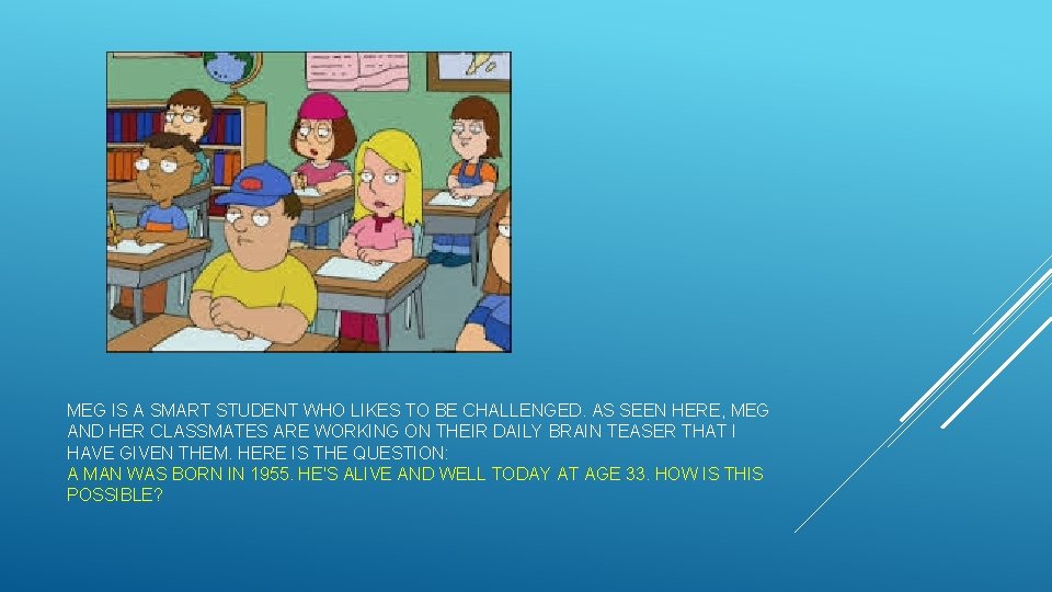 MEG IS A SMART STUDENT WHO LIKES TO BE CHALLENGED. AS SEEN HERE, MEG