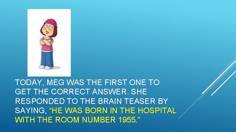 TODAY, MEG WAS THE FIRST ONE TO GET THE CORRECT ANSWER. SHE RESPONDED TO