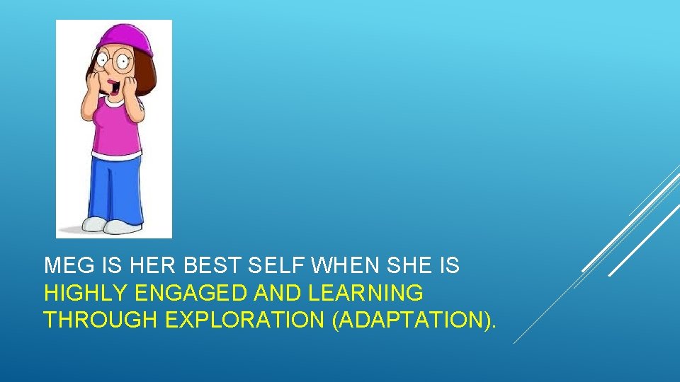 MEG IS HER BEST SELF WHEN SHE IS HIGHLY ENGAGED AND LEARNING THROUGH EXPLORATION