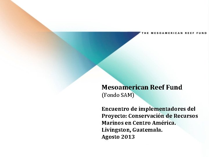 Mesoamerican Reef Fund (Fondo SAM) Encuentro de implementadores del Proyecto: Conservación de Recursos Marinos