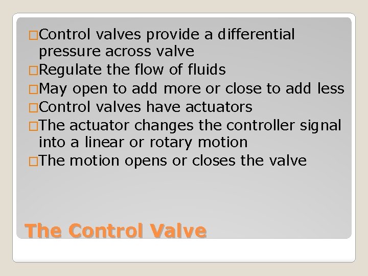 �Control valves provide a differential pressure across valve �Regulate the flow of fluids �May