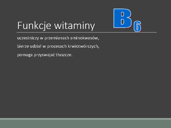 Funkcje witaminy uczestniczy w przemianach aminokwasów, bierze udział w procesach krwiotwórczych, pomaga przyswajać tłuszcze.