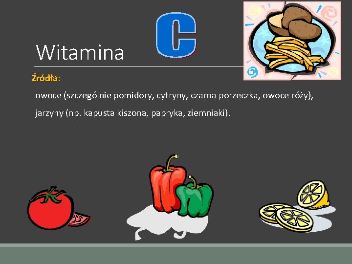 Witamina Źródła: owoce (szczególnie pomidory, cytryny, czarna porzeczka, owoce róży), jarzyny (np. kapusta kiszona,