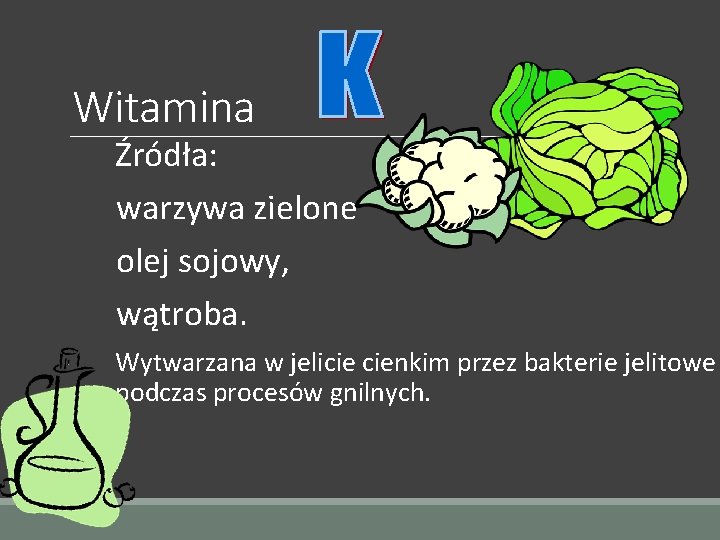 Witamina Źródła: warzywa zielone olej sojowy, wątroba. Wytwarzana w jelicie cienkim przez bakterie jelitowe