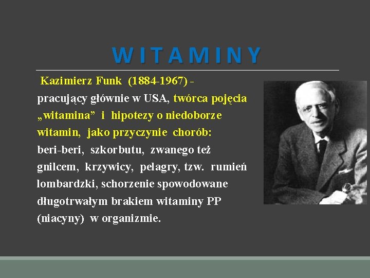 WITAMINY Kazimierz Funk (1884 -1967) pracujący głównie w USA, twórca pojęcia „witamina” i hipotezy