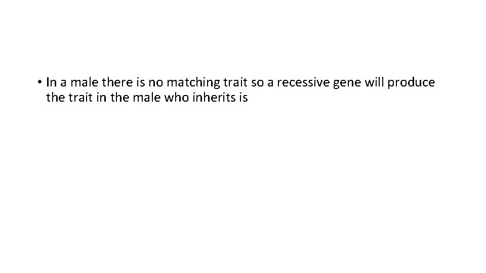  • In a male there is no matching trait so a recessive gene