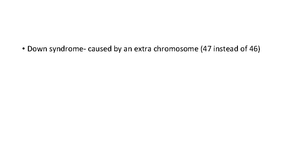  • Down syndrome- caused by an extra chromosome (47 instead of 46) 