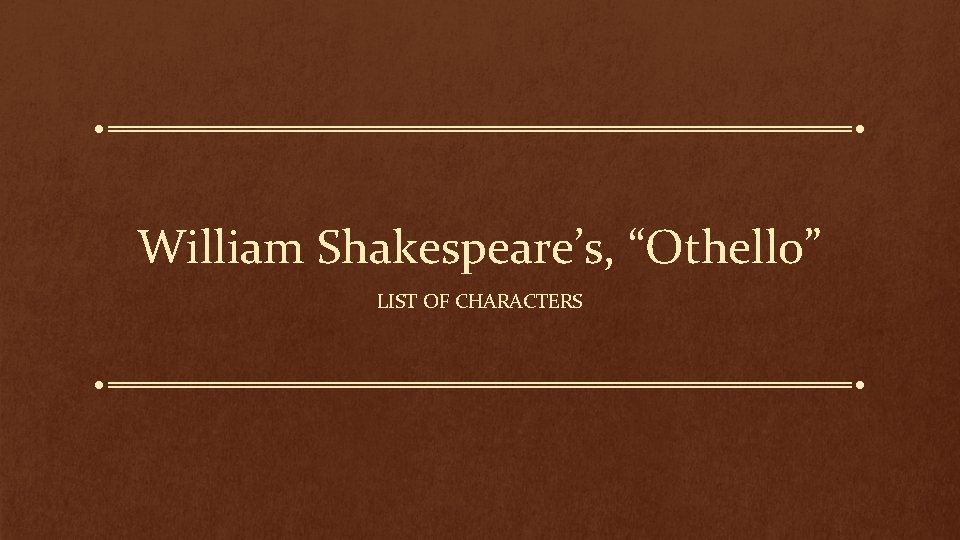 William Shakespeare’s, “Othello” LIST OF CHARACTERS 