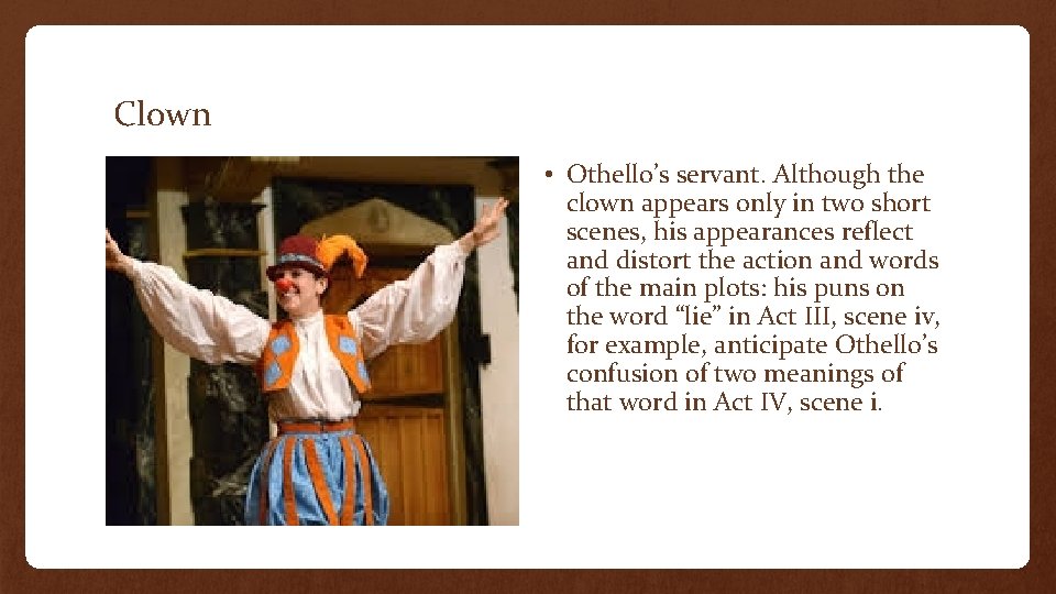 Clown • Othello’s servant. Although the clown appears only in two short scenes, his