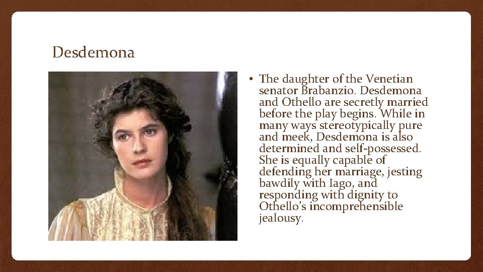 Desdemona • The daughter of the Venetian senator Brabanzio. Desdemona and Othello are secretly