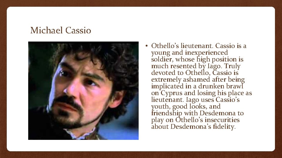 Michael Cassio • Othello’s lieutenant. Cassio is a young and inexperienced soldier, whose high