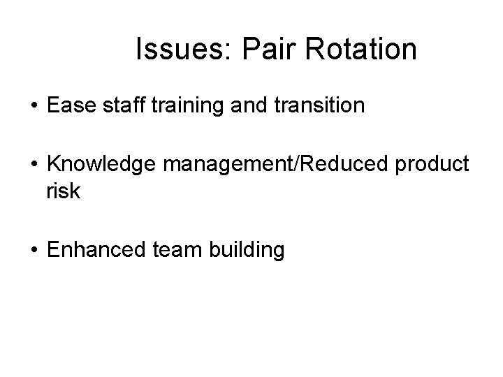 Issues: Pair Rotation • Ease staff training and transition • Knowledge management/Reduced product risk