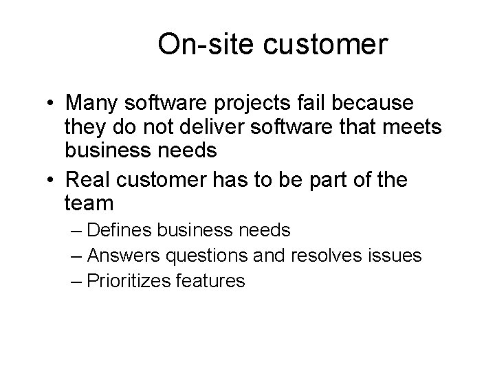 On-site customer • Many software projects fail because they do not deliver software that