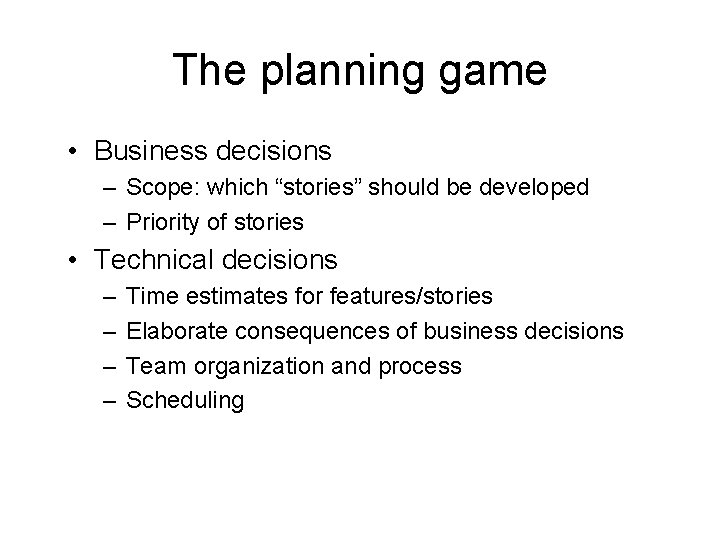 The planning game • Business decisions – Scope: which “stories” should be developed –