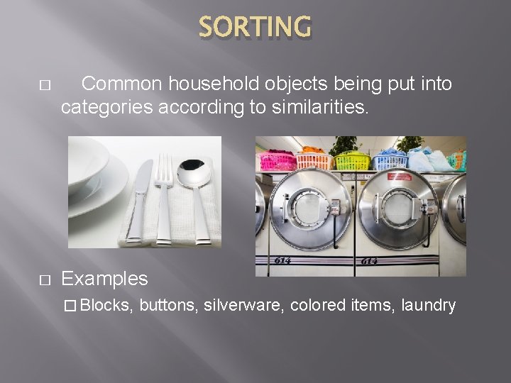 SORTING � Common household objects being put into categories according to similarities. � Examples