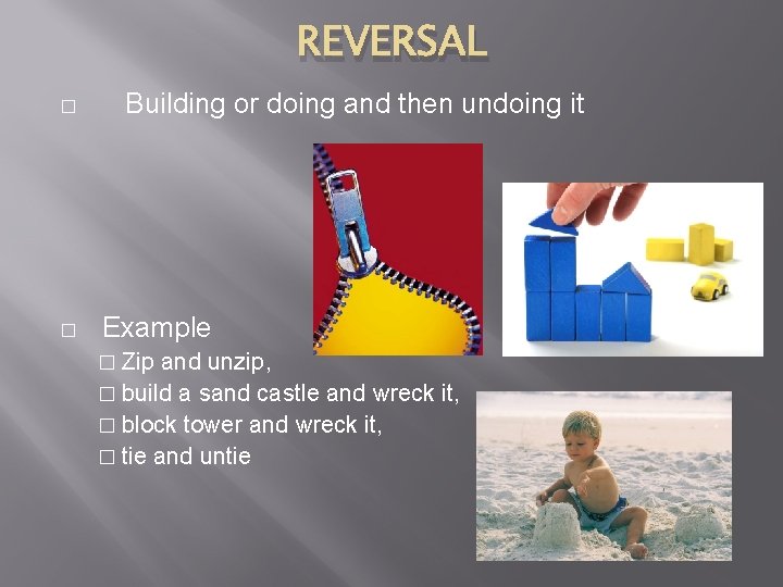 REVERSAL � � Building or doing and then undoing it Example � Zip and