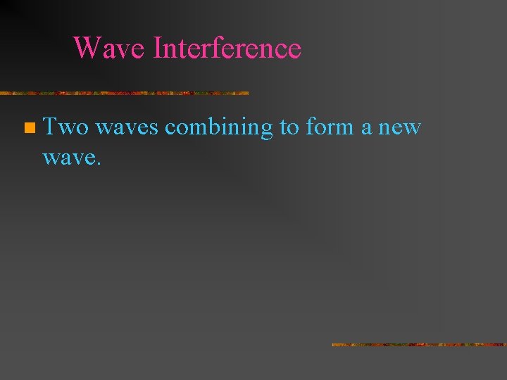 Wave Interference n Two waves combining to form a new wave. 