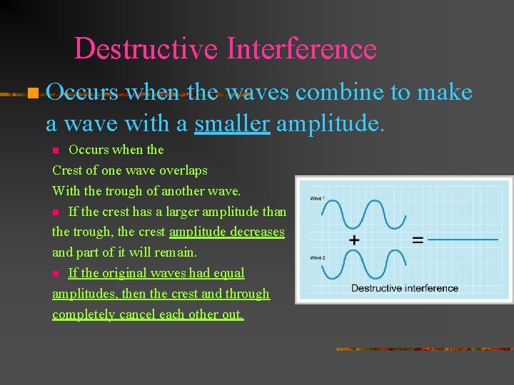 Destructive Interference n Occurs when the waves combine to make a wave with a