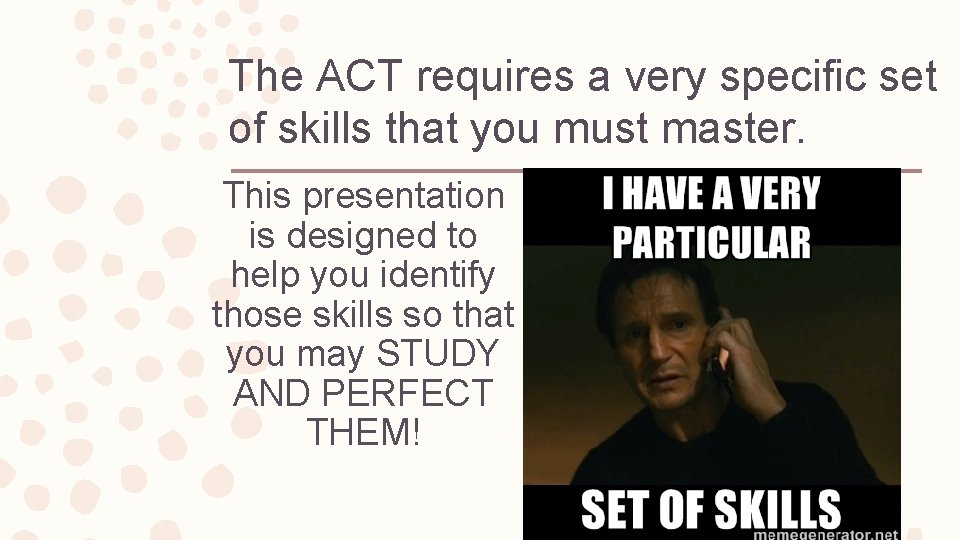 The ACT requires a very specific set of skills that you must master. This