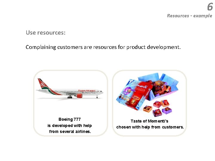 6 Resources - example Use resources: Complaining customers are resources for product development. Boeing