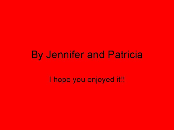 By Jennifer and Patricia I hope you enjoyed it!! 