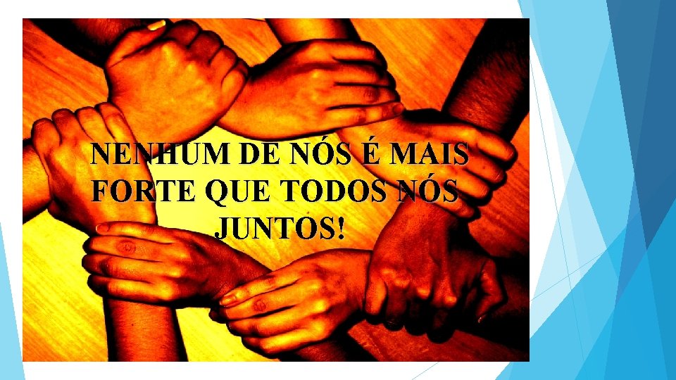 NENHUM DE NÓS É MAIS FORTE QUE TODOS NÓS JUNTOS! 