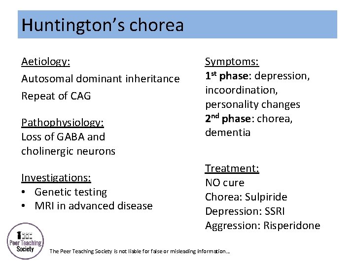 Huntington’s chorea Aetiology: Autosomal dominant inheritance Repeat of CAG Pathophysiology: Loss of GABA and