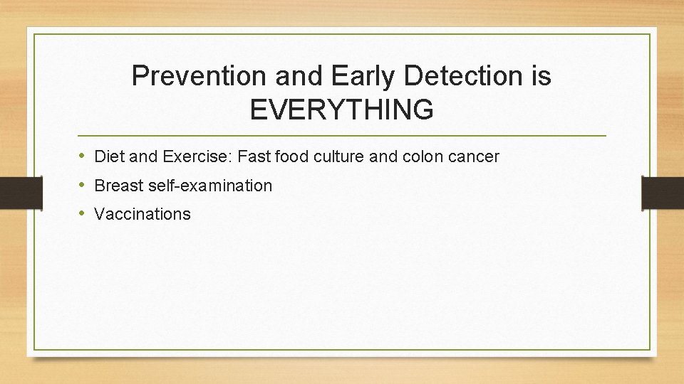 Prevention and Early Detection is EVERYTHING • Diet and Exercise: Fast food culture and