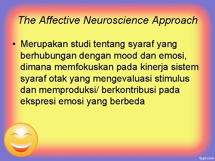 The Affective Neuroscience Approach • Merupakan studi tentang syaraf yang berhubungan dengan mood dan