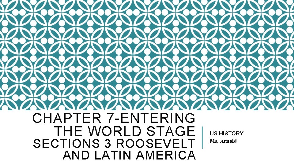 CHAPTER 7 -ENTERING THE WORLD STAGE SECTIONS 3 ROOSEVELT AND LATIN AMERICA US HISTORY