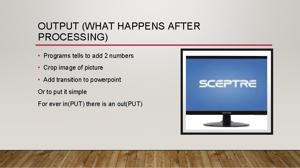 OUTPUT (WHAT HAPPENS AFTER PROCESSING) • Programs tells to add 2 numbers • Crop OUTPUT (WHAT HAPPENS AFTER PROCESSING) • Programs tells to add 2 numbers • Crop