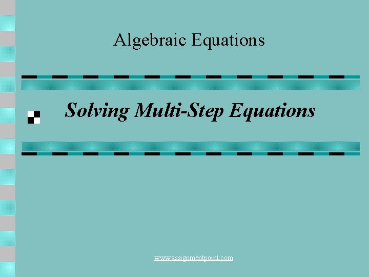 Algebraic Equations Solving Multi-Step Equations www. assignmentpoint. com 