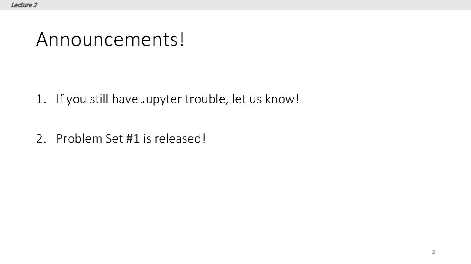 Lecture 2 Announcements! 1. If you still have Jupyter trouble, let us know! 2.
