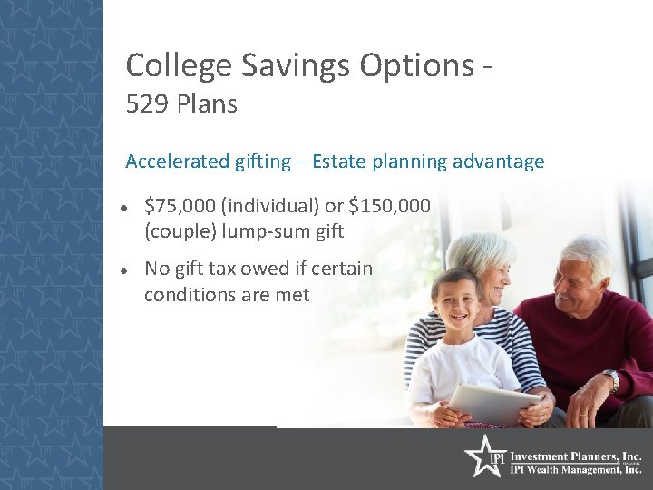 College Savings Options 529 Plans Accelerated gifting – Estate planning advantage $75, 000 (individual)