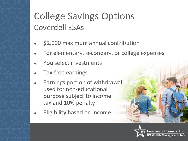 College Savings Options Coverdell ESAs $2, 000 maximum annual contribution For elementary, secondary, or