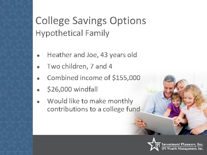 College Savings Options Hypothetical Family Heather and Joe, 43 years old Two children, 7