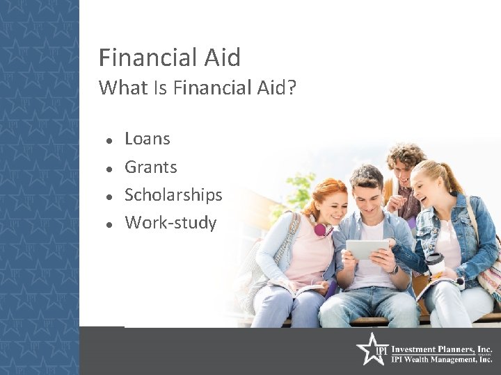 Financial Aid What Is Financial Aid? Loans Grants Scholarships Work-study 