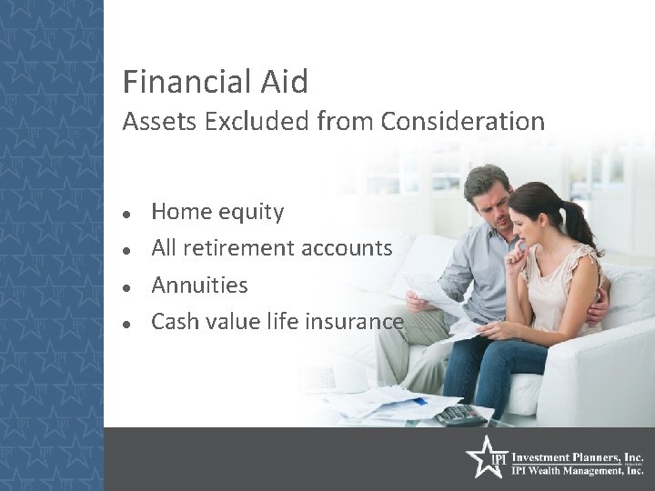 Financial Aid Assets Excluded from Consideration Home equity All retirement accounts Annuities Cash value