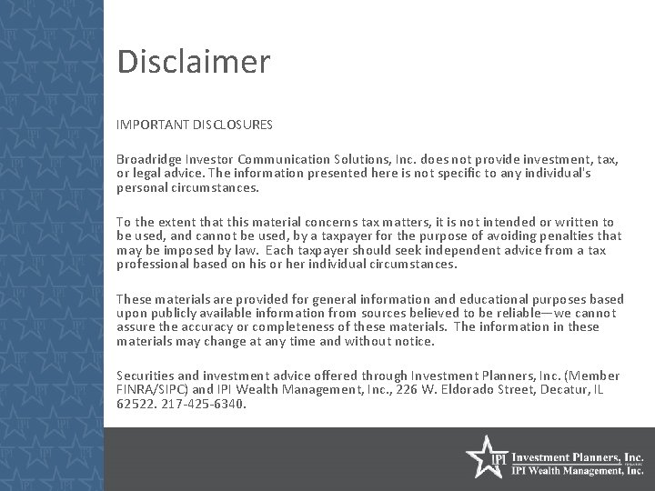 Disclaimer IMPORTANT DISCLOSURES Broadridge Investor Communication Solutions, Inc. does not provide investment, tax, or