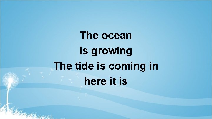 The ocean is growing The tide is coming in here it is 