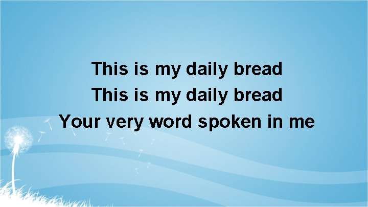 This is my daily bread Your very word spoken in me 