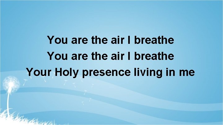 You are the air I breathe Your Holy presence living in me 