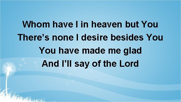 Whom have I in heaven but You There’s none I desire besides You have