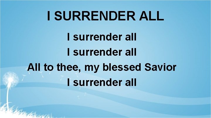 I SURRENDER ALL I surrender all All to thee, my blessed Savior I surrender
