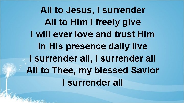 All to Jesus, I surrender All to Him I freely give I will ever